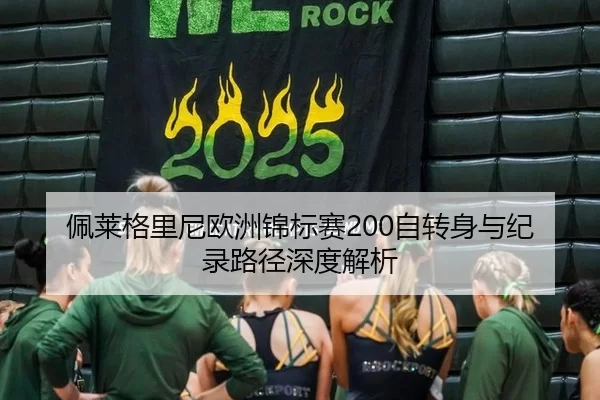 佩莱格里尼欧洲锦标赛200自转身与纪录路径深度解析