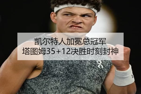 凯尔特人加冕总冠军 塔图姆35+12决胜时刻封神